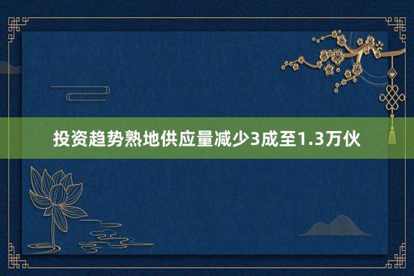 投资趋势熟地供应量减少3成至1.3万伙