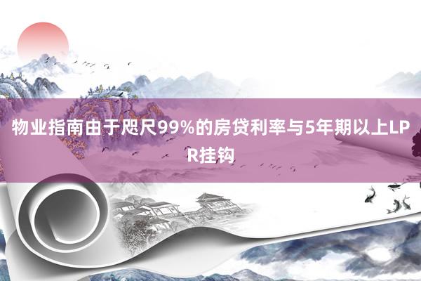 物业指南由于咫尺99%的房贷利率与5年期以上LPR挂钩