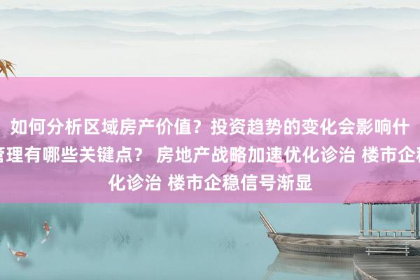 如何分析区域房产价值？投资趋势的变化会影响什么？物业管理有哪些关键点？ 房地产战略加速优化诊治 楼市企稳信号渐显