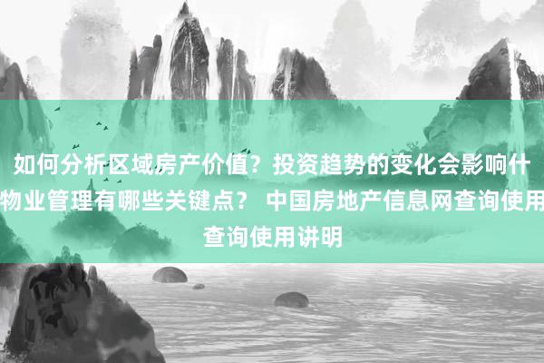 如何分析区域房产价值？投资趋势的变化会影响什么？物业管理有哪些关键点？ 中国房地产信息网查询使用讲明