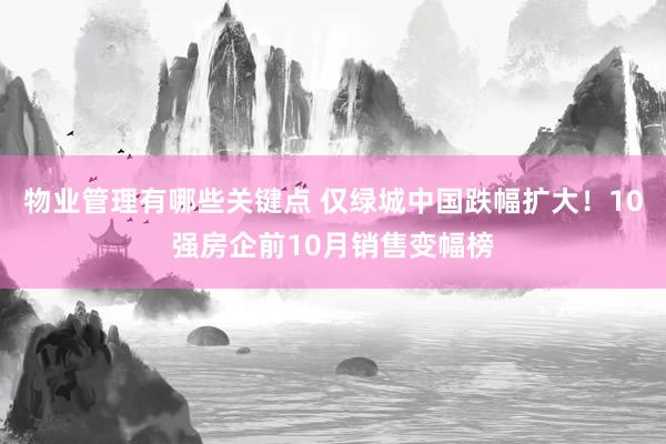 物业管理有哪些关键点 仅绿城中国跌幅扩大！10强房企前10月销售变幅榜