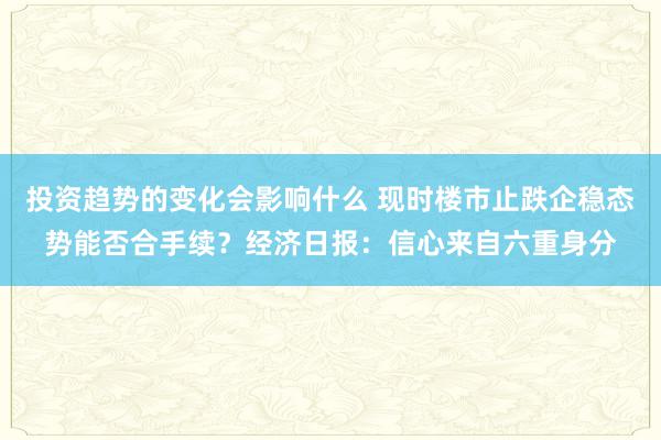 投资趋势的变化会影响什么 现时楼市止跌企稳态势能否合手续？经济日报：信心来自六重身分