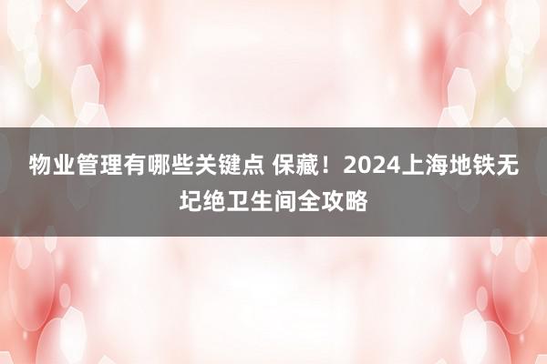 物业管理有哪些关键点 保藏！2024上海地铁无圮绝卫生间全攻略