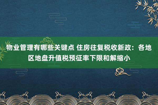 物业管理有哪些关键点 住房往复税收新政：各地区地盘升值税预征率下限和解缩小