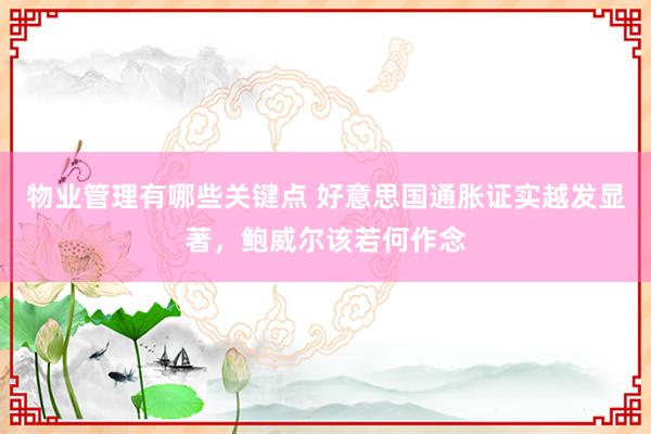 物业管理有哪些关键点 好意思国通胀证实越发显著，鲍威尔该若何作念