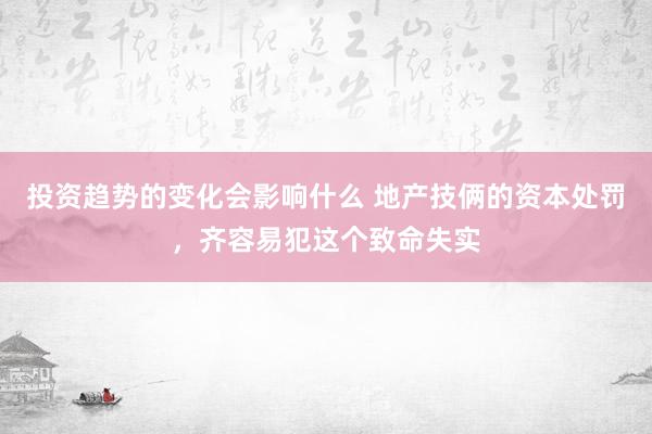 投资趋势的变化会影响什么 地产技俩的资本处罚，齐容易犯这个致命失实