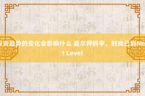 投资趋势的变化会影响什么 首尔狎鸥亭，时尚已到Next Level