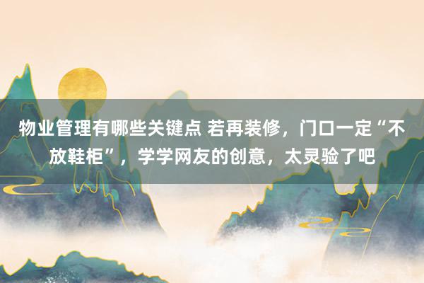 物业管理有哪些关键点 若再装修，门口一定“不放鞋柜”，学学网友的创意，太灵验了吧