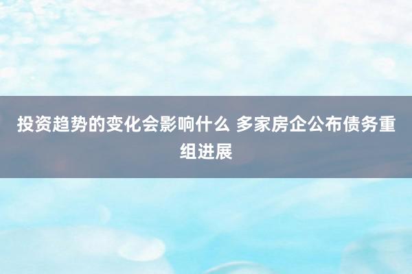 投资趋势的变化会影响什么 多家房企公布债务重组进展