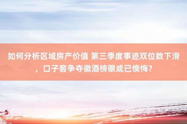 如何分析区域房产价值 第三季度事迹双位数下滑，口子窖争夺徽酒榜眼或已懊悔？