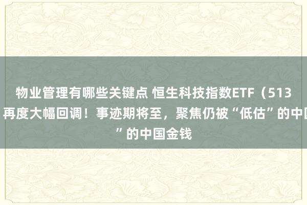 物业管理有哪些关键点 恒生科技指数ETF（513180）再度大幅回调！事迹期将至，聚焦仍被“低估”的中国金钱