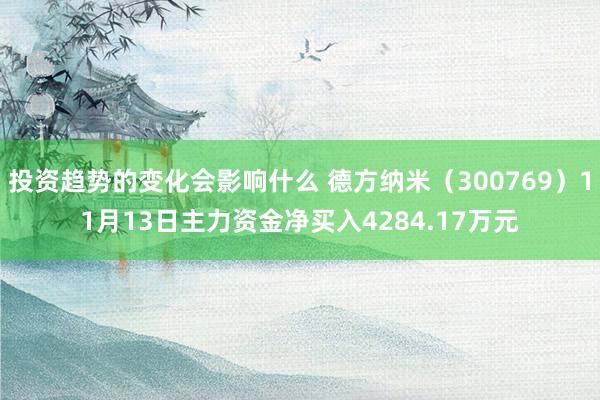 投资趋势的变化会影响什么 德方纳米（300769）11月13日主力资金净买入4284.17万元