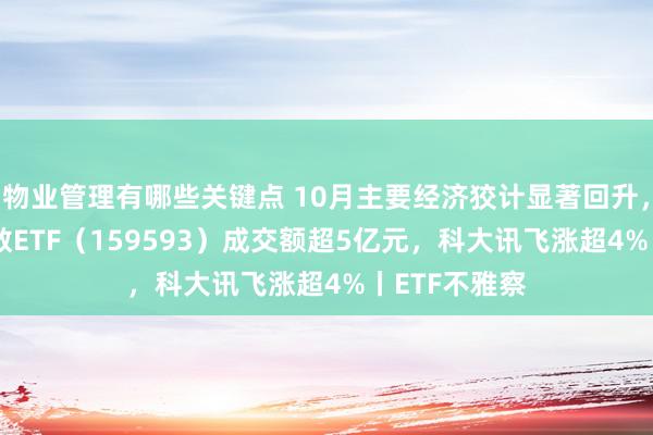 物业管理有哪些关键点 10月主要经济狡计显著回升，中证A50指数ETF（159593）成交额超5亿元，科大讯飞涨超4%丨ETF不雅察