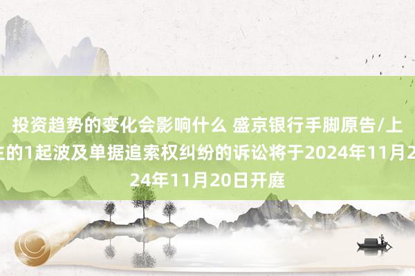 投资趋势的变化会影响什么 盛京银行手脚原告/上诉东谈主的1起波及单据追索权纠纷的诉讼将于2024年11月20日开庭