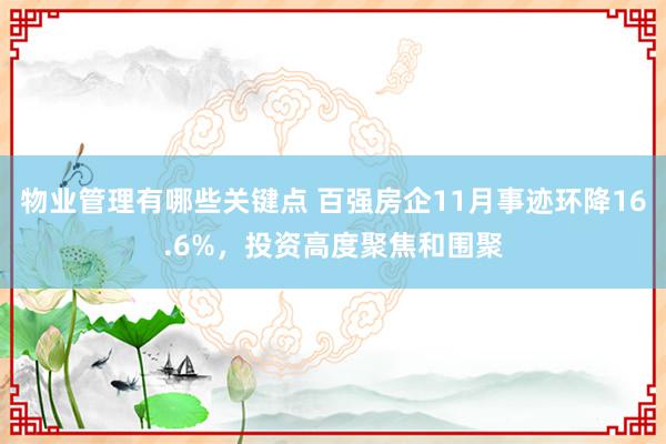 物业管理有哪些关键点 百强房企11月事迹环降16.6%，投资高度聚焦和围聚