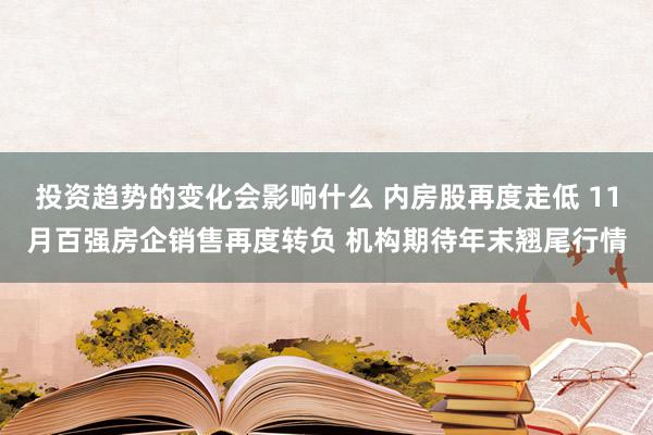 投资趋势的变化会影响什么 内房股再度走低 11月百强房企销售再度转负 机构期待年末翘尾行情