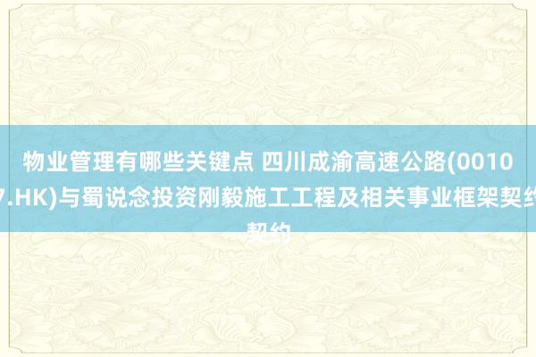 物业管理有哪些关键点 四川成渝高速公路(00107.HK)与蜀说念投资刚毅施工工程及相关事业框架契约