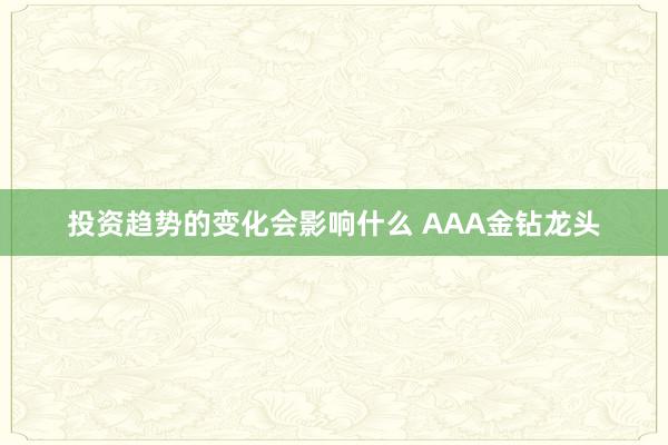 投资趋势的变化会影响什么 AAA金钻龙头