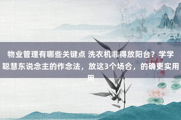 物业管理有哪些关键点 洗衣机非得放阳台？学学聪慧东说念主的作念法，放这3个场合，的确更实用