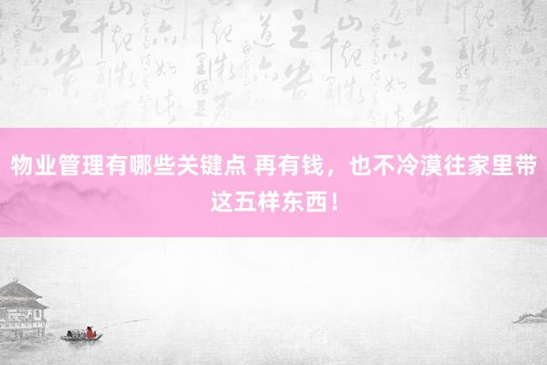 物业管理有哪些关键点 再有钱，也不冷漠往家里带这五样东西！