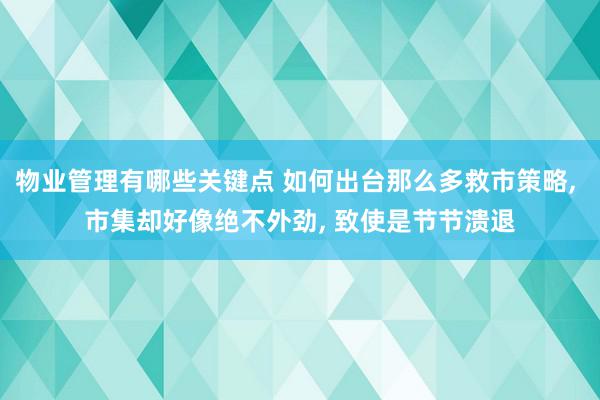 物业管理有哪些关键点 如何出台那么多救市策略, 市集却好像绝不外劲, 致使是节节溃退