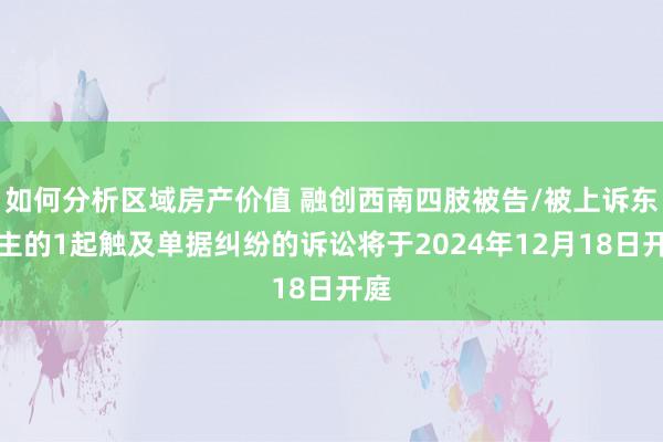 如何分析区域房产价值 融创西南四肢被告/被上诉东谈主的1起触及单据纠纷的诉讼将于2024年12月18日开庭