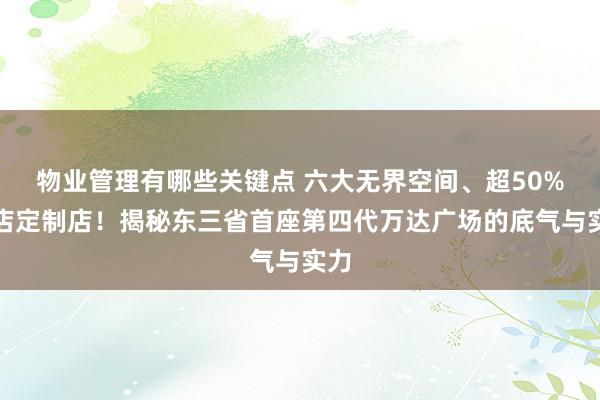 物业管理有哪些关键点 六大无界空间、超50%首店定制店！揭秘东三省首座第四代万达广场的底气与实力