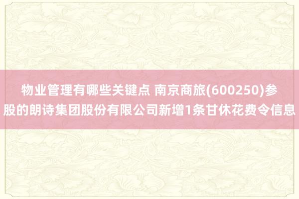 物业管理有哪些关键点 南京商旅(600250)参股的朗诗集团股份有限公司新增1条甘休花费令信息