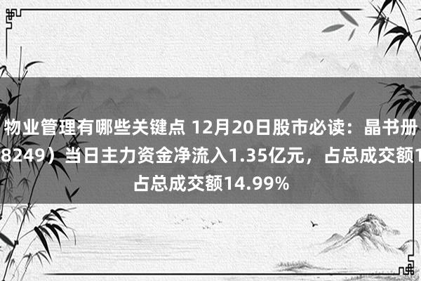 物业管理有哪些关键点 12月20日股市必读：晶书册成（688249）当日主力资金净流入1.35亿元，占总成交额14.99%