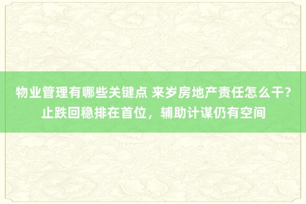 物业管理有哪些关键点 来岁房地产责任怎么干？止跌回稳排在首位，辅助计谋仍有空间