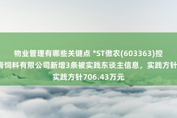 物业管理有哪些关键点 *ST傲农(603363)控股的江苏红膏饲料有限公司新增3条被实践东谈主信息，实践方针706.43万元