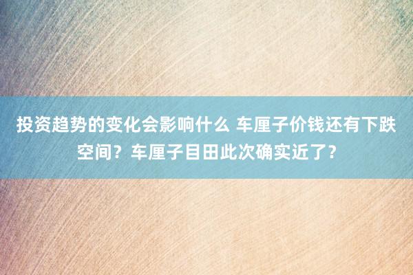 投资趋势的变化会影响什么 车厘子价钱还有下跌空间？车厘子目田此次确实近了？