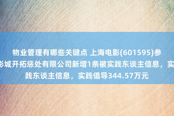 物业管理有哪些关键点 上海电影(601595)参股的上海上影海上影城开拓惩处有限公司新增1条被实践东谈主信息，实践倡导344.57万元