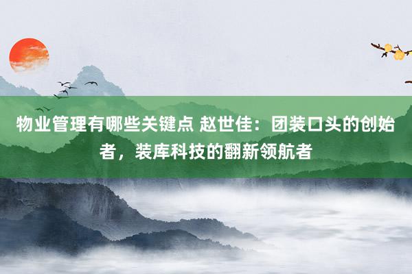 物业管理有哪些关键点 赵世佳：团装口头的创始者，装库科技的翻新领航者