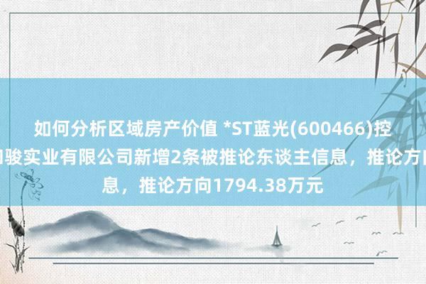 如何分析区域房产价值 *ST蓝光(600466)控股的四川蓝光和骏实业有限公司新增2条被推论东谈主信息，推论方向1794.38万元