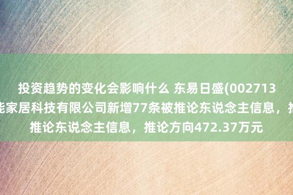 投资趋势的变化会影响什么 东易日盛(002713)控股的东易日盛智能家居科技有限公司新增77条被推论东说念主信息，推论方向472.37万元