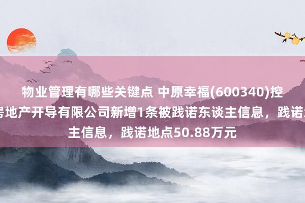 物业管理有哪些关键点 中原幸福(600340)控股的廊坊京御房地产开导有限公司新增1条被践诺东谈主信息，践诺地点50.88万元