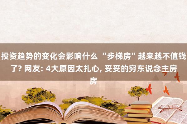 投资趋势的变化会影响什么 “步梯房”越来越不值钱了? 网友: 4大原因太扎心, 妥妥的穷东说念主房