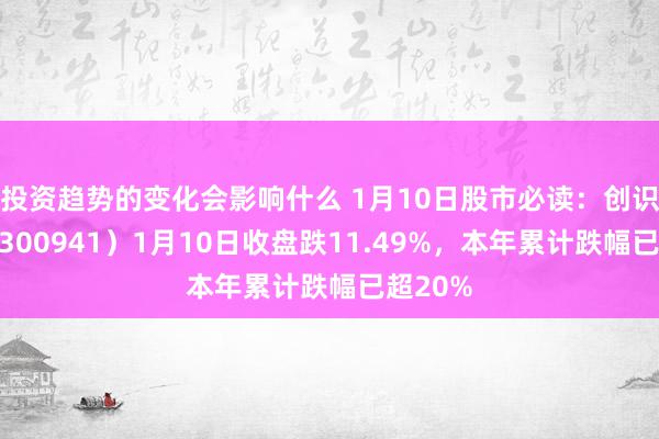 投资趋势的变化会影响什么 1月10日股市必读：创识科技（300941）1月10日收盘跌11.49%，本年累计跌幅已超20%