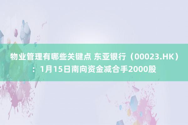 物业管理有哪些关键点 东亚银行（00023.HK）：1月15日南向资金减合手2000股