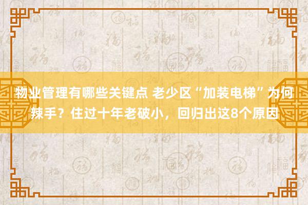 物业管理有哪些关键点 老少区“加装电梯”为何辣手？住过十年老破小，回归出这8个原因