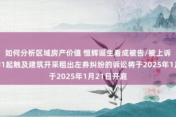 如何分析区域房产价值 恒辉诞生看成被告/被上诉东说念主的1起触及建筑开采租出左券纠纷的诉讼将于2025年1月21日开庭