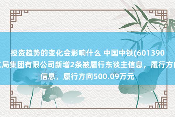 投资趋势的变化会影响什么 中国中铁(601390)控股的中铁二局集团有限公司新增2条被履行东谈主信息，履行方向500.09万元