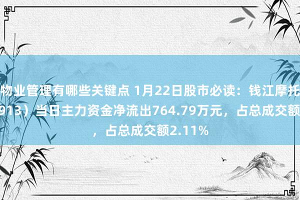 物业管理有哪些关键点 1月22日股市必读：钱江摩托（000913）当日主力资金净流出764.79万元，占总成交额2.11%