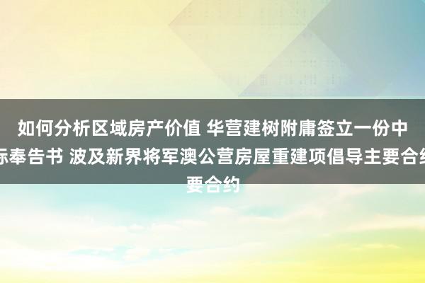 如何分析区域房产价值 华营建树附庸签立一份中标奉告书 波及新界将军澳公营房屋重建项倡导主要合约