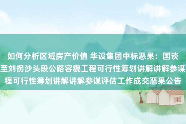 如何分析区域房产价值 华设集团中标恶果：国谈628线黑柳子工业园区至刘拐沙头段公路容貌工程可行性筹划讲解讲解参谋评估工作成交恶果公告