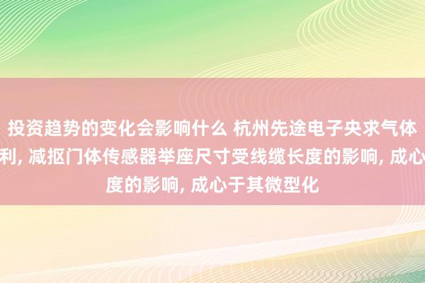 投资趋势的变化会影响什么 杭州先途电子央求气体传感安装专利, 减抠门体传感器举座尺寸受线缆长度的影响, 成心于其微型化