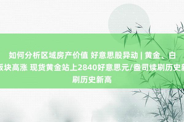 如何分析区域房产价值 好意思股异动 | 黄金、白银板块高涨 现货黄金站上2840好意思元/盎司续刷历史新高