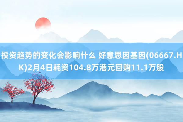 投资趋势的变化会影响什么 好意思因基因(06667.HK)2月4日耗资104.8万港元回购11.1万股