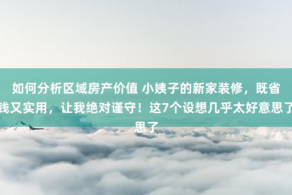 如何分析区域房产价值 小姨子的新家装修，既省钱又实用，让我绝对谨守！这7个设想几乎太好意思了